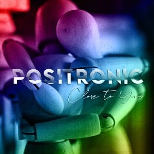 Close To You oui le nouveau Positronic sur LRdR