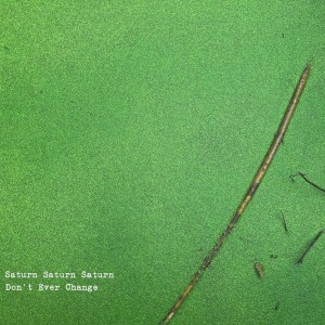 Don't Ever Change nouveau titre de Saturn Saturn Saturn sur LRdR