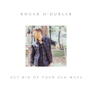 Get rid of your old ways le nouveau Roger O'Dubler  oui sur LRdR